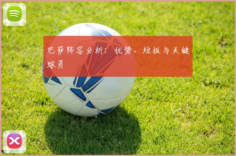 巴萨阵容分析：优势、短板与关键球员