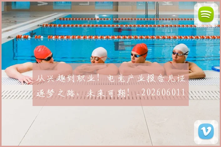 从兴趣到职业！电竞产业报告见证逐梦之路，未来可期！_20260601172952