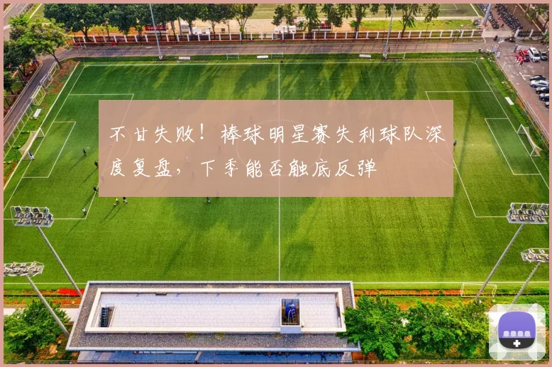 不甘失败！棒球明星赛失利球队深度复盘，下季能否触底反弹