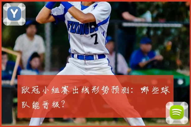 欧冠小组赛出线形势预测：哪些球队能晋级？