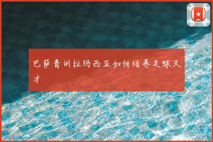 巴萨青训拉玛西亚如何培养足球天才