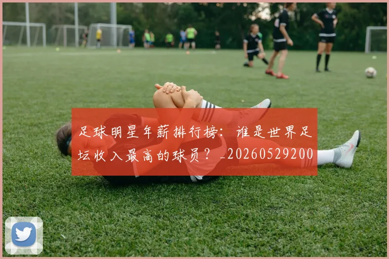 足球明星年薪排行榜:谁是世界足坛收入最高的球员?_20260529200819