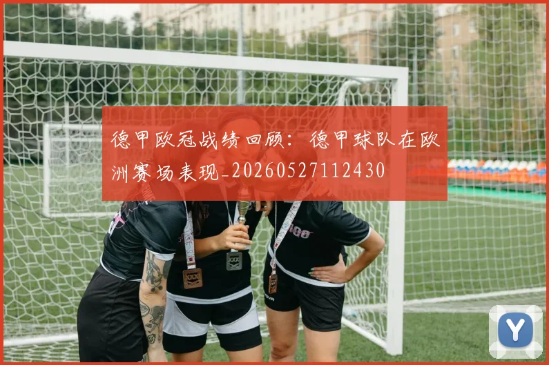 德甲欧冠战绩回顾：德甲球队在欧洲赛场表现_20260527112430