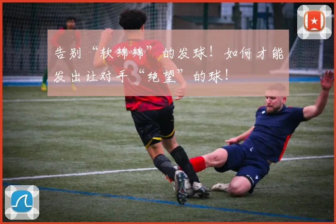 告别“软绵绵”的发球!如何才能发出让对手“绝望”的球!