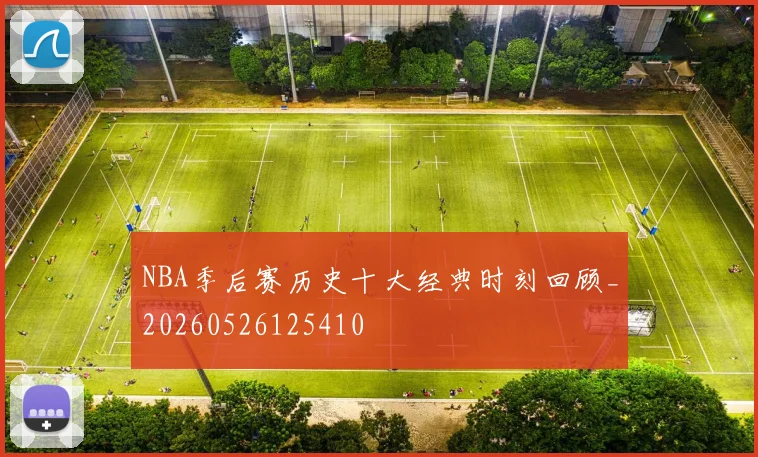 NBA季后赛历史十大经典时刻回顾_20260526125410