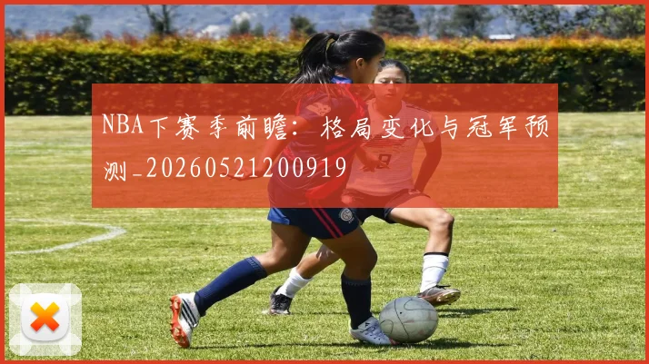 NBA下赛季前瞻：格局变化与冠军预测_20260521200919