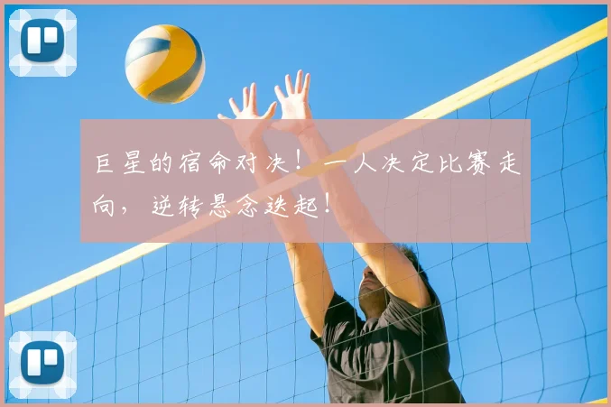 巨星的宿命对决!一人决定比赛走向,逆转悬念迭起!