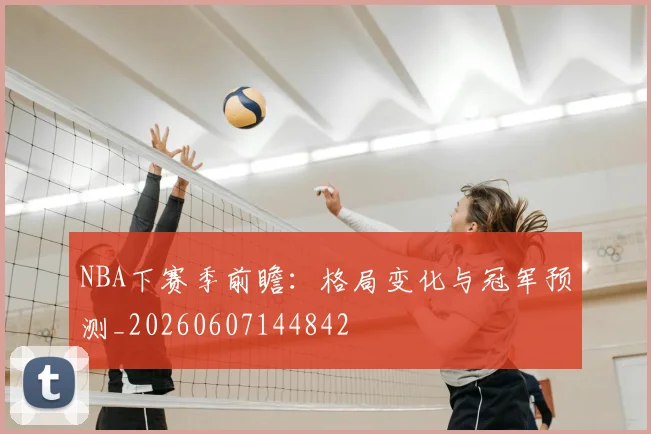 NBA下赛季前瞻:格局变化与冠军预测_20260607144842