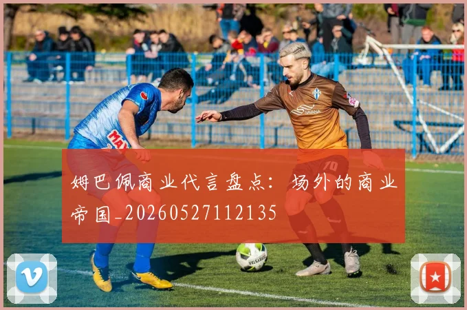 姆巴佩商业代言盘点：场外的商业帝国_20260527112135