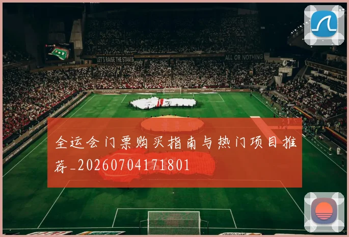 全运会门票购买指南与热门项目推荐_20260704171801