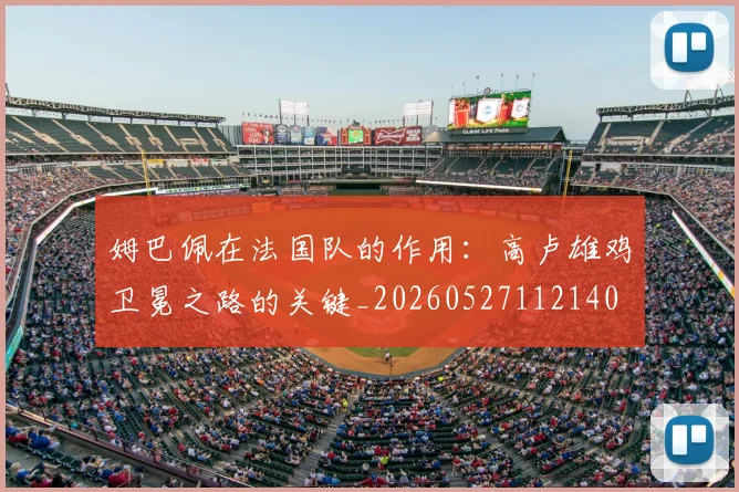 姆巴佩在法国队的作用:高卢雄鸡卫冕之路的关键_20260527112140