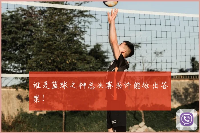 谁是篮球之神总决赛或许能给出答案!