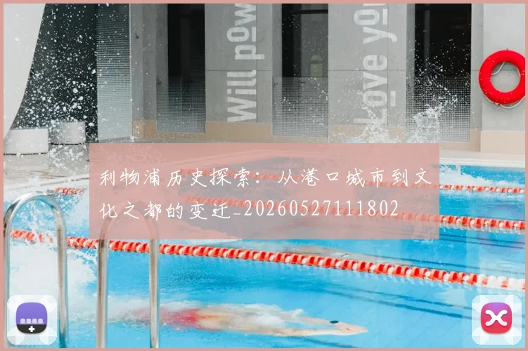 利物浦历史探索:从港口城市到文化之都的变迁_20260527111802