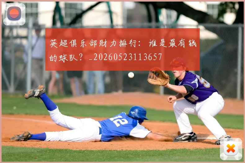 英超俱乐部财力排行:谁是最有钱的球队?_20260523113657