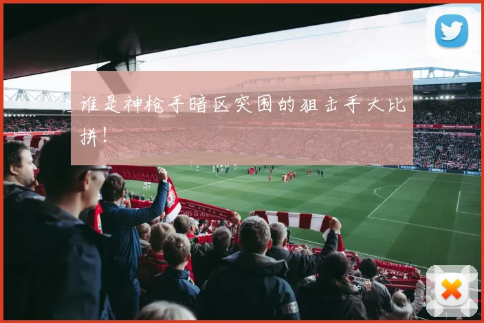 谁是神枪手暗区突围的狙击手大比拼！