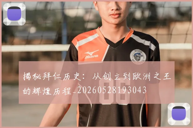 揭秘拜仁历史：从创立到欧洲之王的辉煌历程_20260528193043