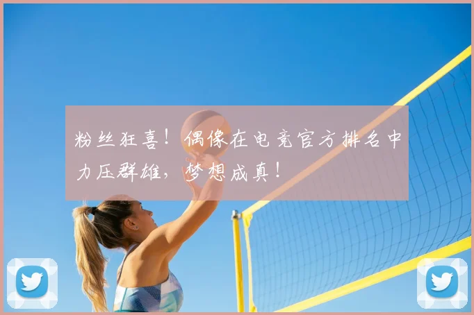 粉丝狂喜!偶像在电竞官方排名中力压群雄,梦想成真!