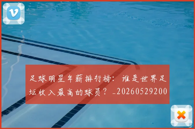 足球明星年薪排行榜：谁是世界足坛收入最高的球员？_20260529200819