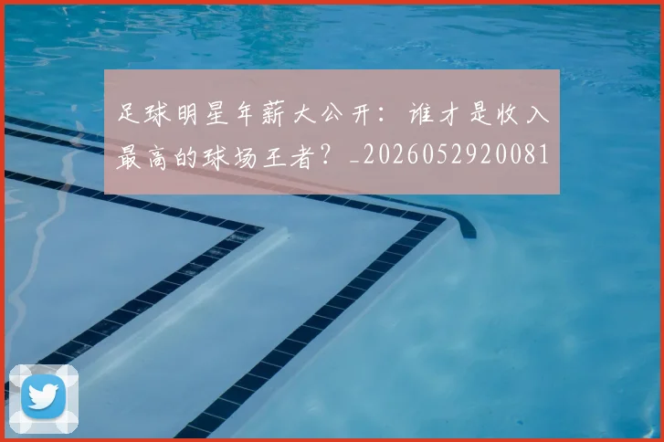 足球明星年薪大公开：谁才是收入最高的球场王者？_20260529200818
