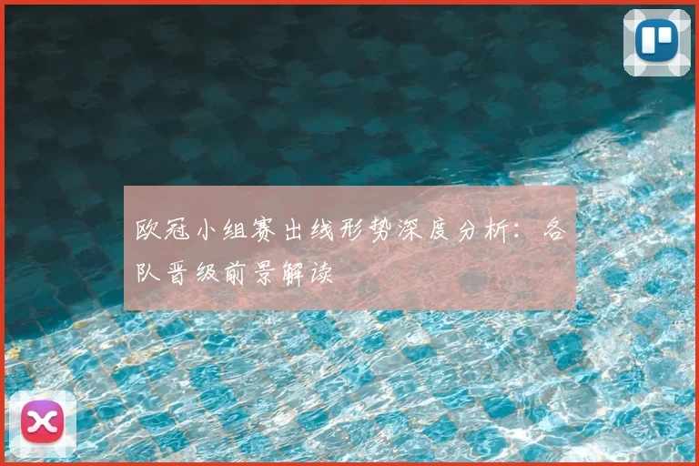 欧冠小组赛出线形势深度分析：各队晋级前景解读