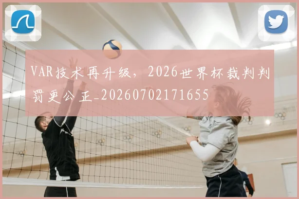 VAR技术再升级，2026世界杯裁判判罚更公正_20260702171655