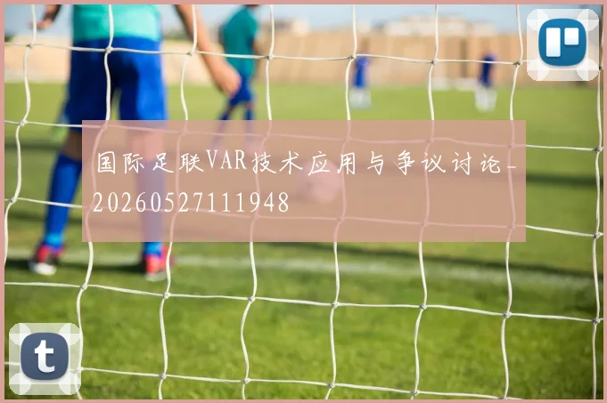 国际足联VAR技术应用与争议讨论_20260527111948