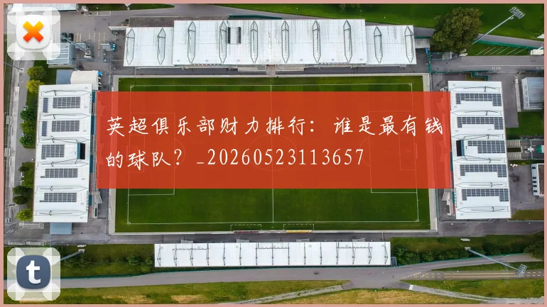 英超俱乐部财力排行：谁是最有钱的球队？_20260523113657