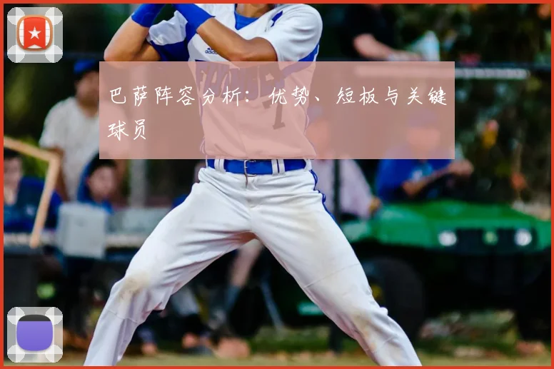 巴萨阵容分析:优势、短板与关键球员