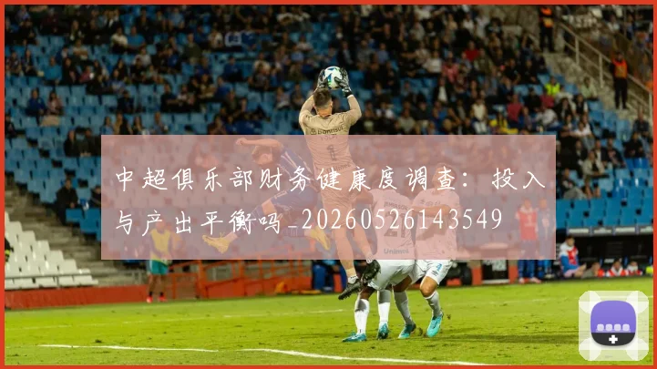 中超俱乐部财务健康度调查：投入与产出平衡吗_20260526143549