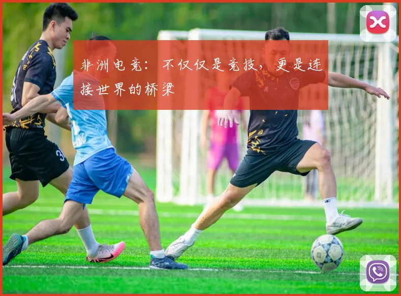 非洲电竞：不仅仅是竞技，更是连接世界的桥梁
