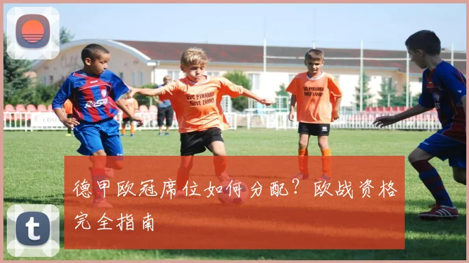 德甲欧冠席位如何分配?欧战资格完全指南