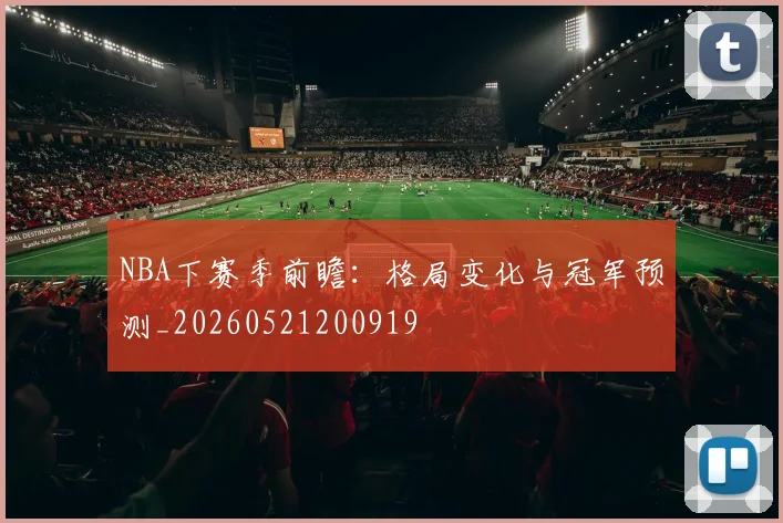 NBA下赛季前瞻:格局变化与冠军预测_20260521200919